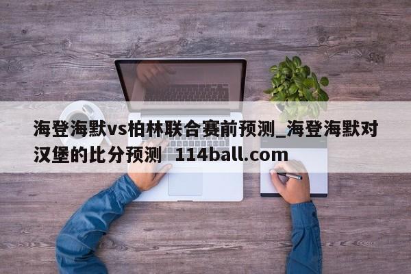 海登海默vs柏林联合赛前预测_海登海默对汉堡的比分预测  114ball.com