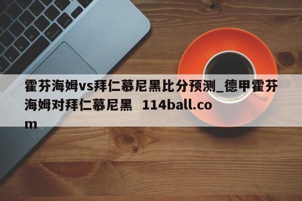 霍芬海姆vs拜仁慕尼黑比分预测_德甲霍芬海姆对拜仁慕尼黑  114ball.com