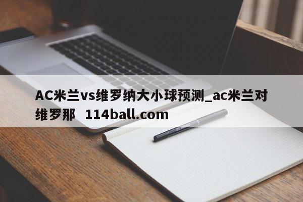 AC米兰vs维罗纳大小球预测_ac米兰对维罗那  114ball.com