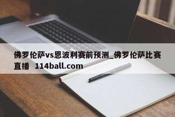 佛罗伦萨vs恩波利赛前预测_佛罗伦萨比赛直播  114ball.com