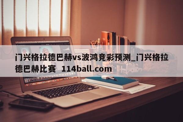 门兴格拉德巴赫vs波鸿竞彩预测_门兴格拉德巴赫比赛  114ball.com