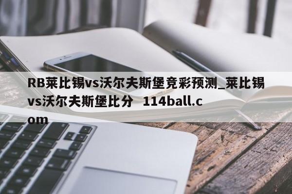 RB莱比锡vs沃尔夫斯堡竞彩预测_莱比锡vs沃尔夫斯堡比分  114ball.com