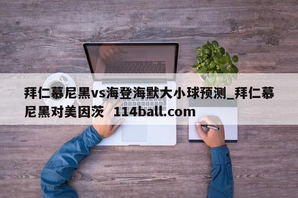 拜仁慕尼黑vs海登海默大小球预测_拜仁慕尼黑对美因茨  114ball.com