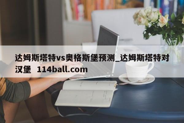 达姆斯塔特vs奥格斯堡预测_达姆斯塔特对汉堡  114ball.com