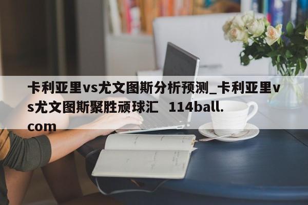 卡利亚里vs尤文图斯分析预测_卡利亚里vs尤文图斯聚胜顽球汇  114ball.com