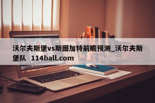 沃尔夫斯堡vs斯图加特前瞻预测_沃尔夫斯堡队  114ball.com