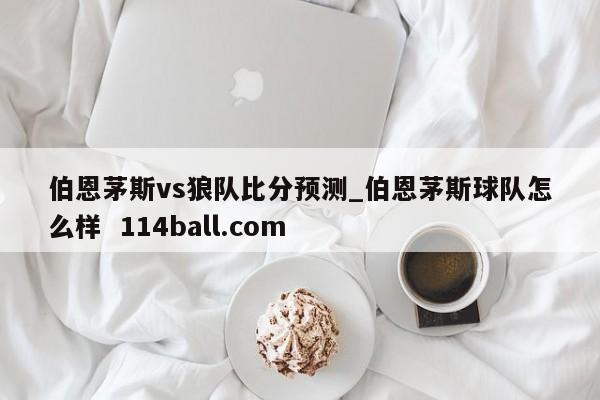 伯恩茅斯vs狼队比分预测_伯恩茅斯球队怎么样  114ball.com