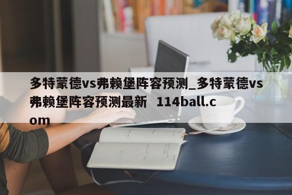 多特蒙德vs弗赖堡阵容预测_多特蒙德vs弗赖堡阵容预测最新  114ball.com