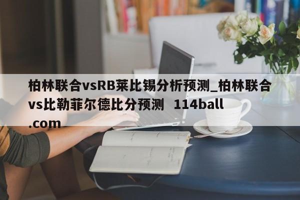 柏林联合vsRB莱比锡分析预测_柏林联合vs比勒菲尔德比分预测  114ball.com