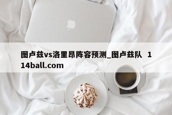 图卢兹vs洛里昂阵容预测_图卢兹队  114ball.com
