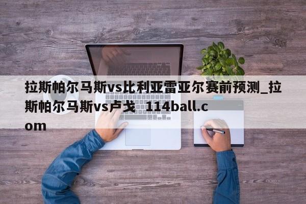 拉斯帕尔马斯vs比利亚雷亚尔赛前预测_拉斯帕尔马斯vs卢戈  114ball.com