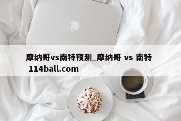摩纳哥vs南特预测_摩纳哥 vs 南特  114ball.com