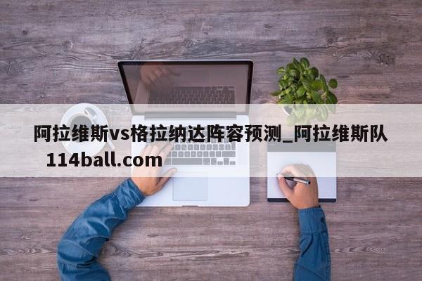阿拉维斯vs格拉纳达阵容预测_阿拉维斯队  114ball.com