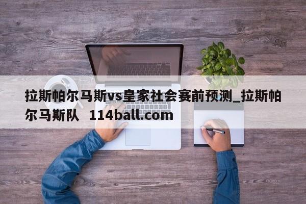 拉斯帕尔马斯vs皇家社会赛前预测_拉斯帕尔马斯队  114ball.com