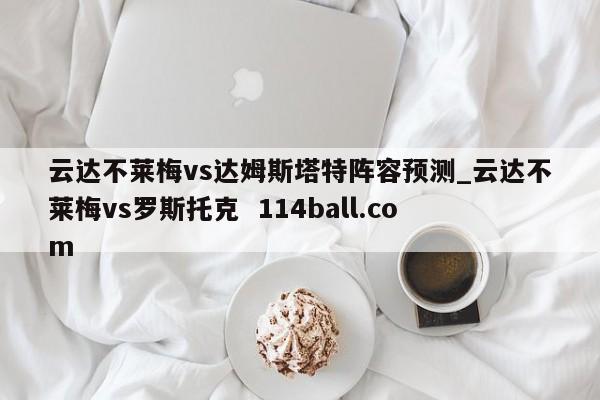 云达不莱梅vs达姆斯塔特阵容预测_云达不莱梅vs罗斯托克  114ball.com