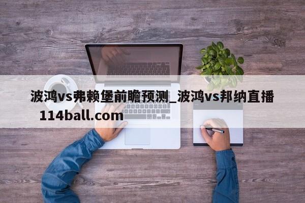 波鸿vs弗赖堡前瞻预测_波鸿vs邦纳直播  114ball.com