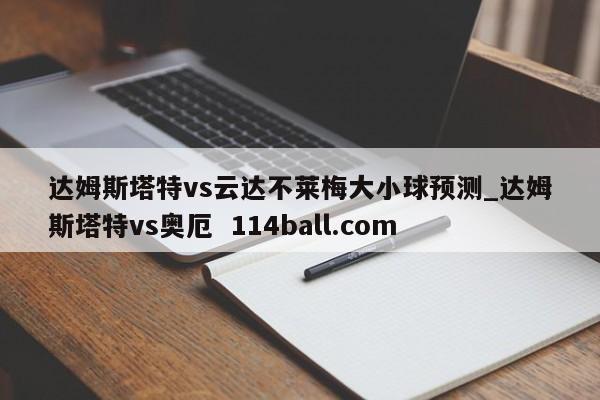 达姆斯塔特vs云达不莱梅大小球预测_达姆斯塔特vs奥厄  114ball.com