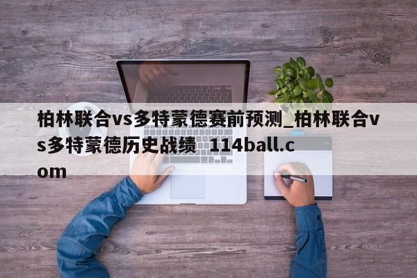 柏林联合vs多特蒙德赛前预测_柏林联合vs多特蒙德历史战绩  114ball.com