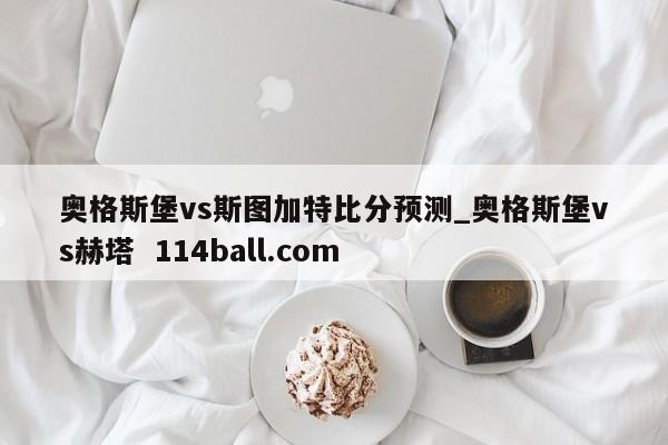 奥格斯堡vs斯图加特比分预测_奥格斯堡vs赫塔  114ball.com