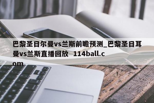 巴黎圣日尔曼vs兰斯前瞻预测_巴黎圣日耳曼vs兰斯直播回放  114ball.com