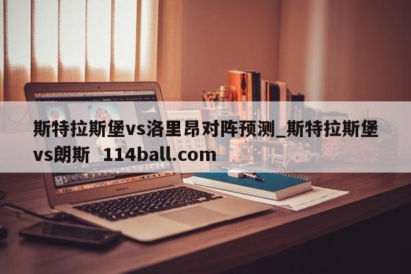 斯特拉斯堡vs洛里昂对阵预测_斯特拉斯堡vs朗斯  114ball.com