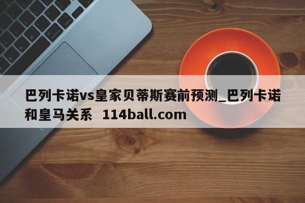 巴列卡诺vs皇家贝蒂斯赛前预测_巴列卡诺和皇马关系  114ball.com