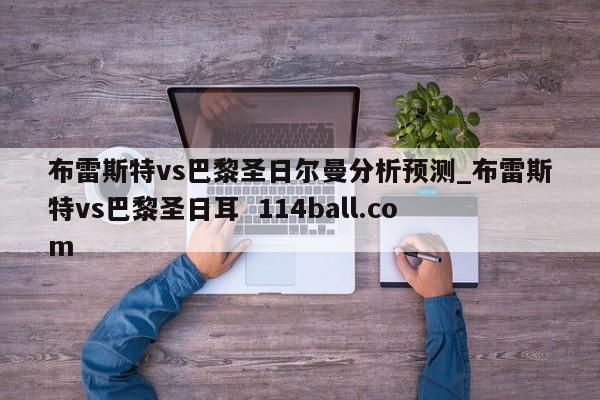 布雷斯特vs巴黎圣日尔曼分析预测_布雷斯特vs巴黎圣日耳  114ball.com