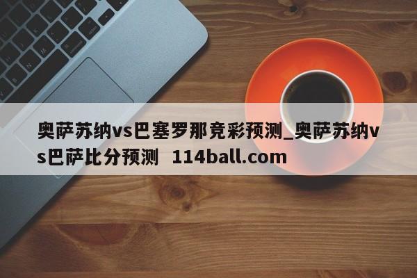 奥萨苏纳vs巴塞罗那竞彩预测_奥萨苏纳vs巴萨比分预测  114ball.com
