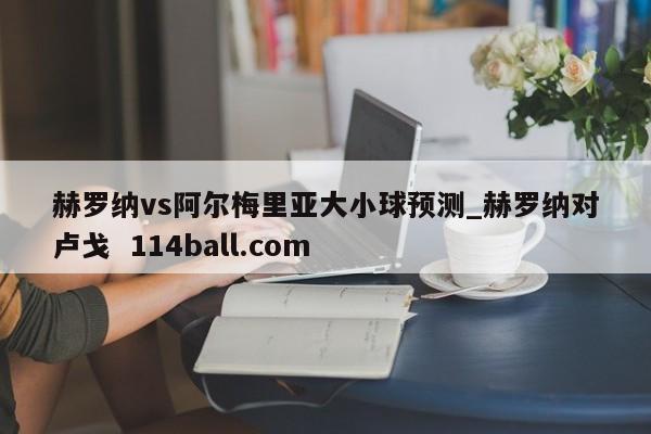 赫罗纳vs阿尔梅里亚大小球预测_赫罗纳对卢戈  114ball.com