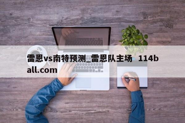 雷恩vs南特预测_雷恩队主场  114ball.com
