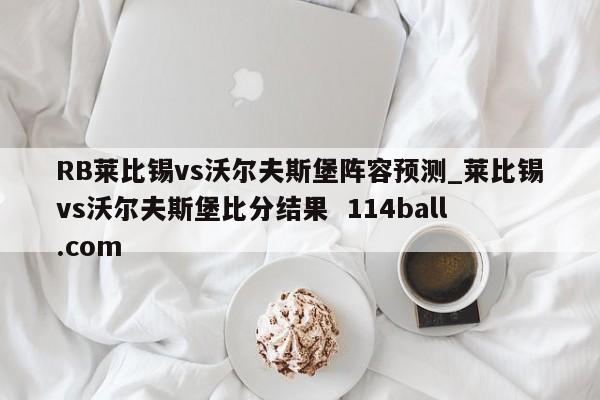 RB莱比锡vs沃尔夫斯堡阵容预测_莱比锡vs沃尔夫斯堡比分结果  114ball.com