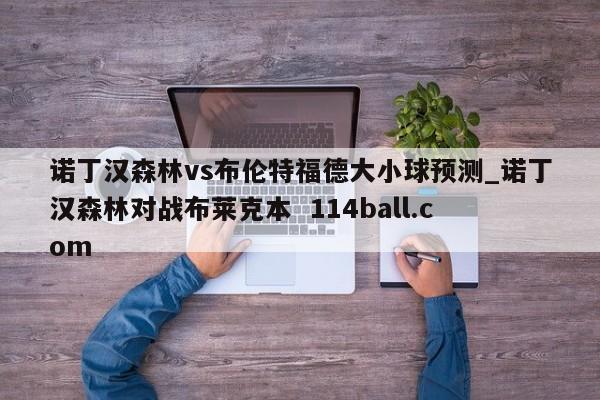 诺丁汉森林vs布伦特福德大小球预测_诺丁汉森林对战布莱克本  114ball.com