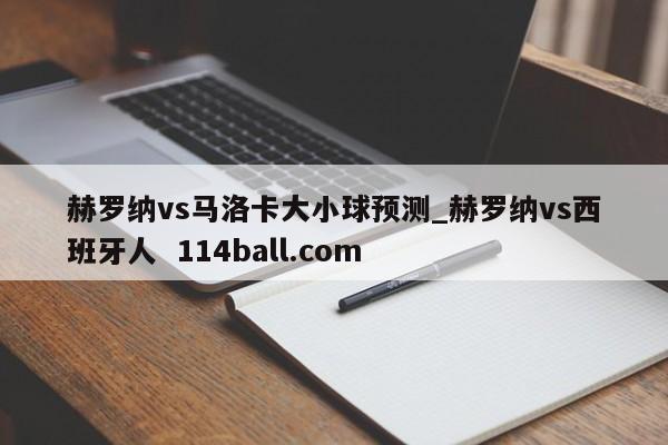 赫罗纳vs马洛卡大小球预测_赫罗纳vs西班牙人  114ball.com