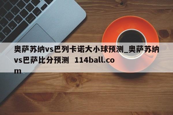 奥萨苏纳vs巴列卡诺大小球预测_奥萨苏纳vs巴萨比分预测  114ball.com