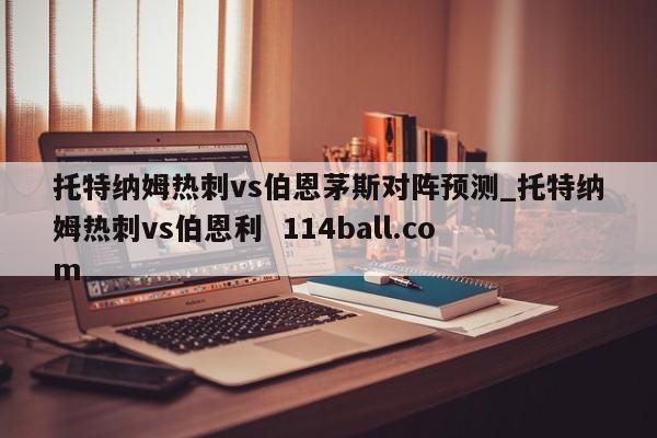 托特纳姆热刺vs伯恩茅斯对阵预测_托特纳姆热刺vs伯恩利  114ball.com