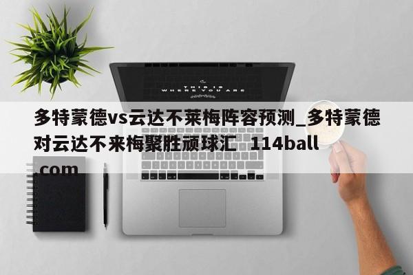 多特蒙德vs云达不莱梅阵容预测_多特蒙德对云达不来梅聚胜顽球汇  114ball.com