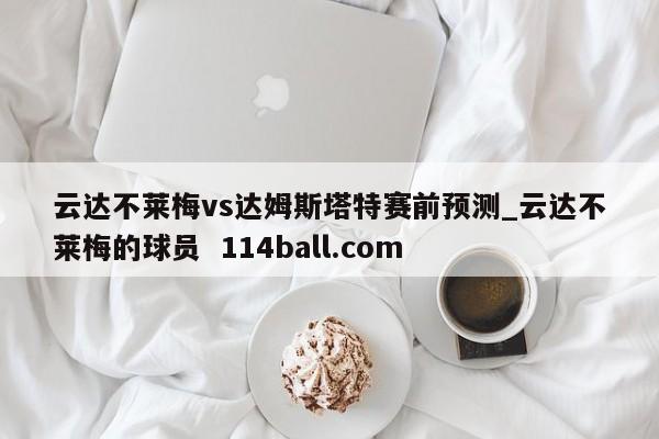 云达不莱梅vs达姆斯塔特赛前预测_云达不莱梅的球员  114ball.com