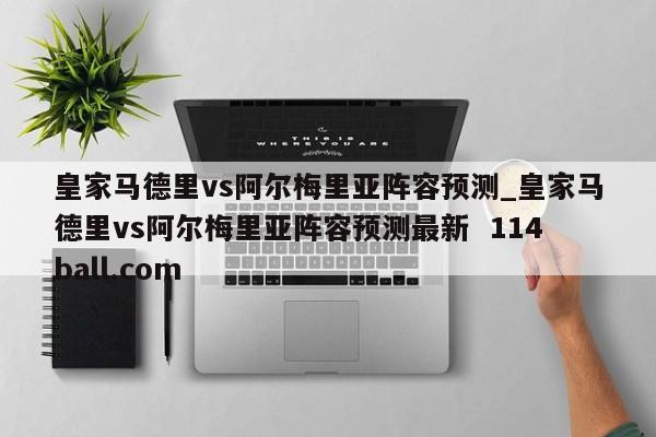 皇家马德里vs阿尔梅里亚阵容预测_皇家马德里vs阿尔梅里亚阵容预测最新  114ball.com
