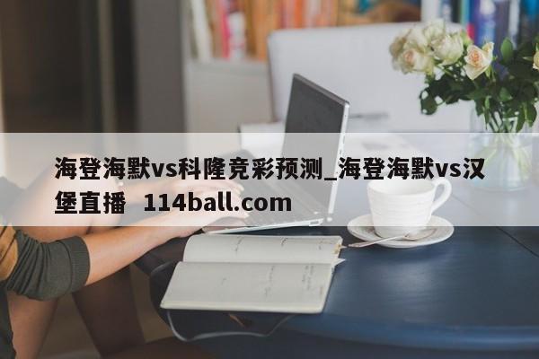 海登海默vs科隆竞彩预测_海登海默vs汉堡直播  114ball.com