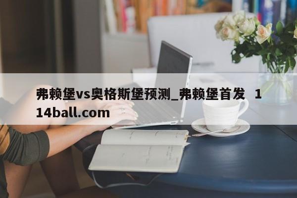弗赖堡vs奥格斯堡预测_弗赖堡首发  114ball.com
