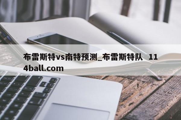 布雷斯特vs南特预测_布雷斯特队  114ball.com
