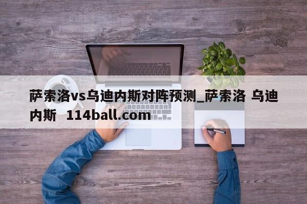 萨索洛vs乌迪内斯对阵预测_萨索洛 乌迪内斯  114ball.com