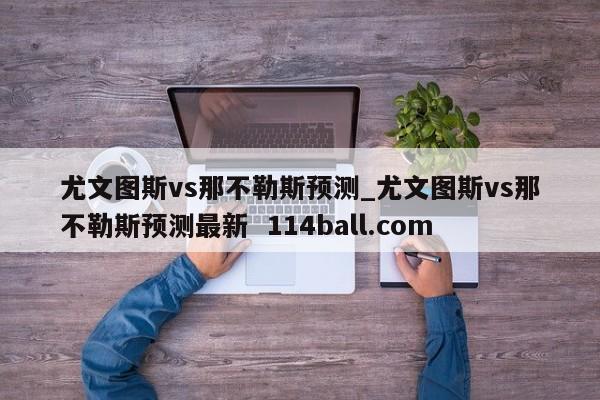 尤文图斯vs那不勒斯预测_尤文图斯vs那不勒斯预测最新  114ball.com