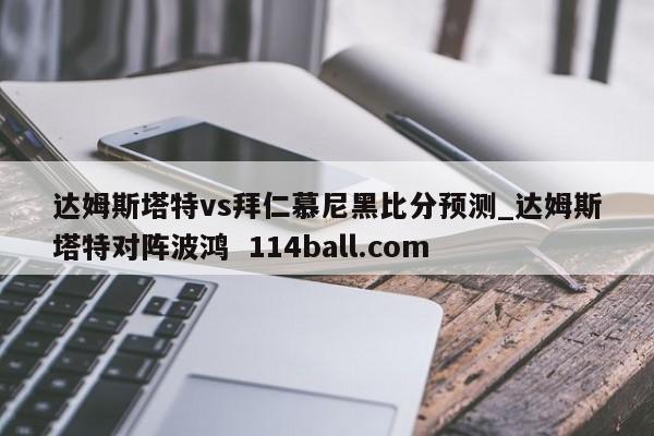 达姆斯塔特vs拜仁慕尼黑比分预测_达姆斯塔特对阵波鸿  114ball.com