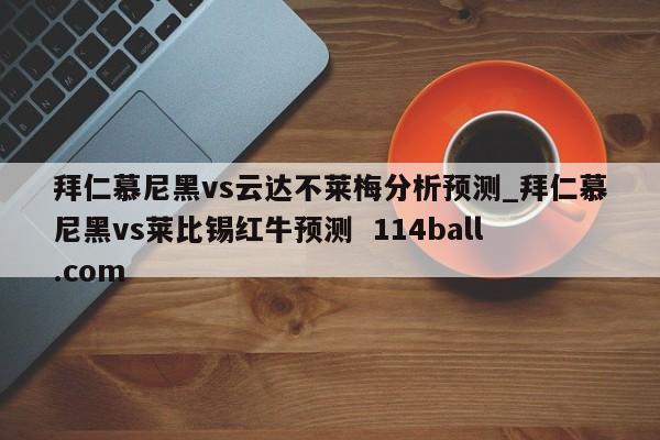 拜仁慕尼黑vs云达不莱梅分析预测_拜仁慕尼黑vs莱比锡红牛预测  114ball.com