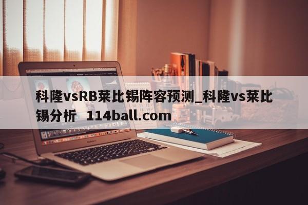 科隆vsRB莱比锡阵容预测_科隆vs莱比锡分析  114ball.com
