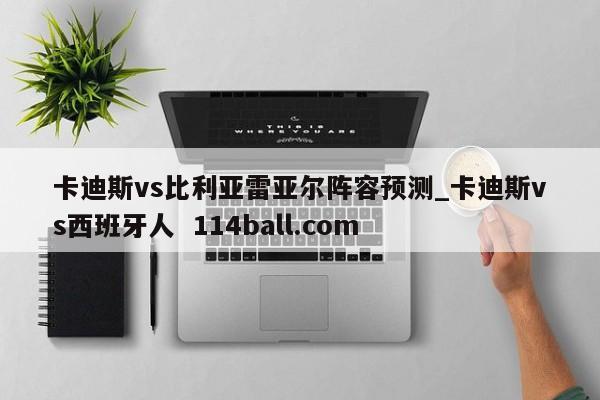 卡迪斯vs比利亚雷亚尔阵容预测_卡迪斯vs西班牙人  114ball.com