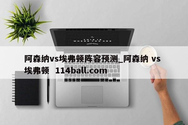 阿森纳vs埃弗顿阵容预测_阿森纳 vs 埃弗顿  114ball.com