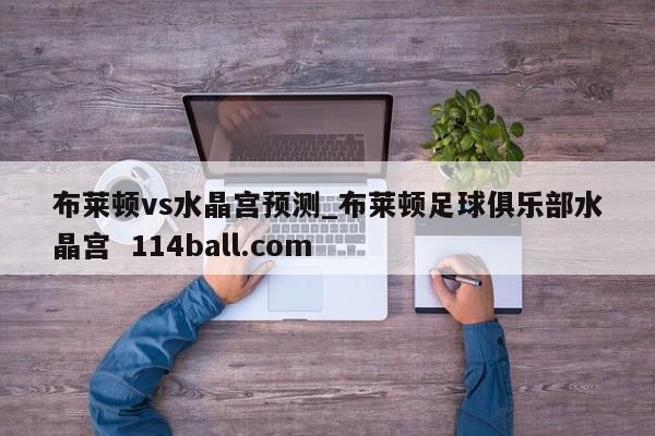 布莱顿vs水晶宫预测_布莱顿足球俱乐部水晶宫  114ball.com