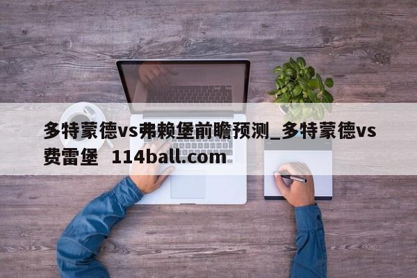 多特蒙德vs弗赖堡前瞻预测_多特蒙德vs费雷堡  114ball.com